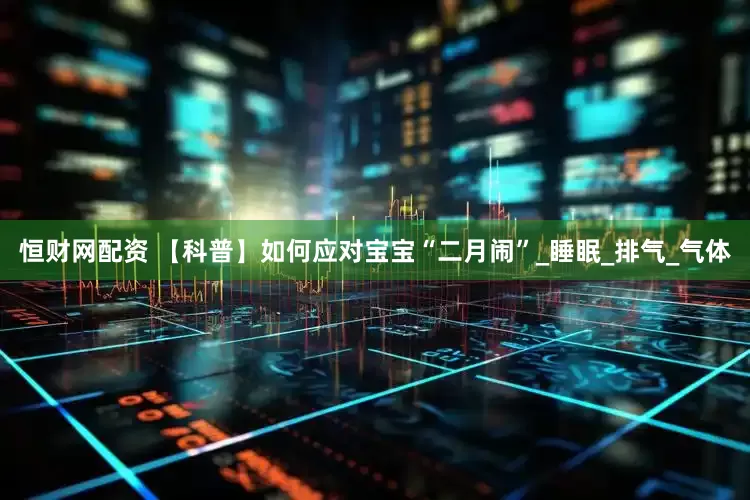 恒财网配资 【科普】如何应对宝宝“二月闹”_睡眠_排气_气体
