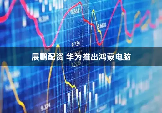 展鵬配资 华为推出鸿蒙电脑