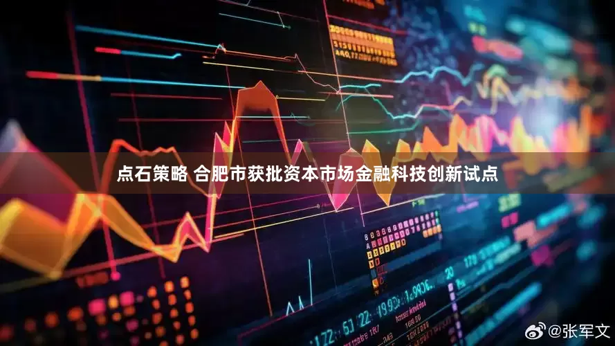 点石策略 合肥市获批资本市场金融科技创新试点