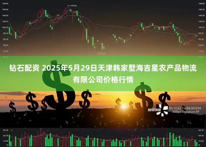钻石配资 2025年5月29日天津韩家墅海吉星农产品物流有限公司价格行情