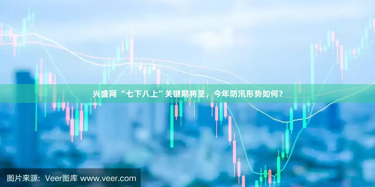 兴盛网 “七下八上”关键期将至，今年防汛形势如何？