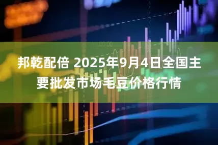 邦乾配倍 2025年9月4日全国主要批发市场毛豆价格行情