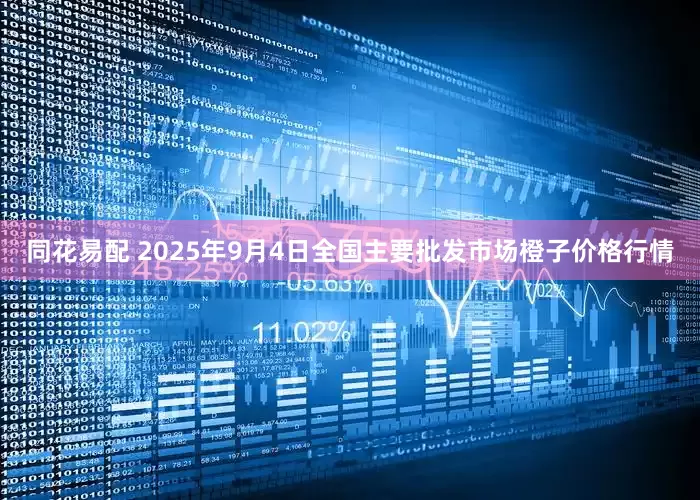 同花易配 2025年9月4日全国主要批发市场橙子价格行情