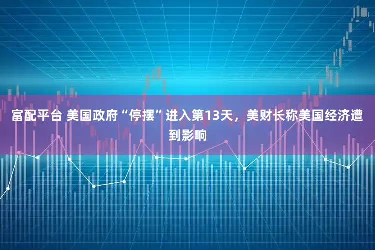 富配平台 美国政府“停摆”进入第13天，美财长称美国经济遭到影响