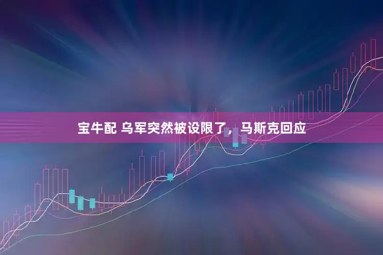 宝牛配 乌军突然被设限了，马斯克回应